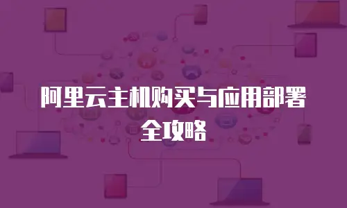 阿里云主机购买与应用部署全攻略