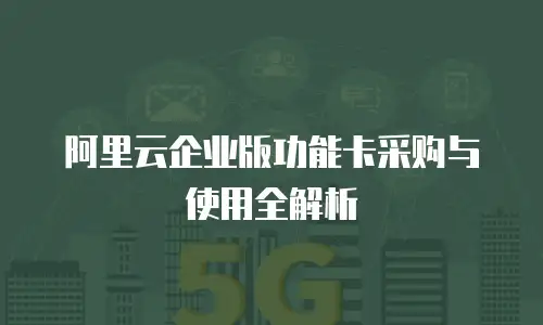 阿里云企业版功能卡采购与使用全解析