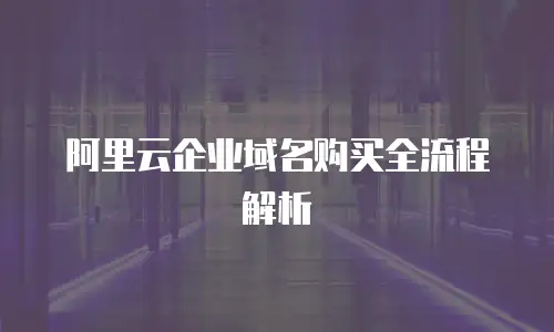 阿里云企业域名购买全流程解析