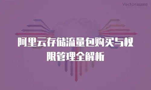 阿里云存储流量包购买与权限管理全解析