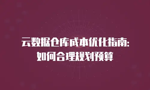 云数据仓库成本优化指南：如何合理规划预算