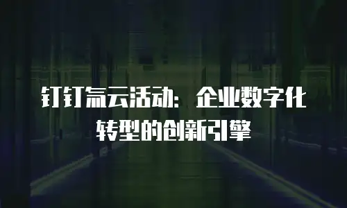 钉钉氚云活动：企业数字化转型的创新引擎