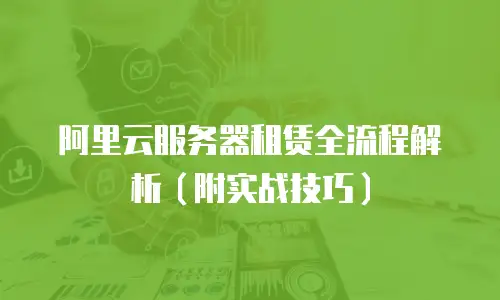 阿里云服务器租赁全流程解析（附实战技巧）