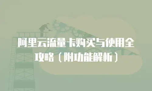 阿里云流量卡购买与使用全攻略（附功能解析）