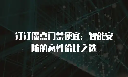 钉钉魔点门禁便宜：智能安防的高性价比之选