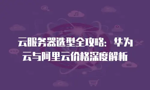 云服务器选型全攻略：华为云与阿里云价格深度解析