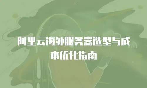 阿里云海外服务器选型与成本优化指南