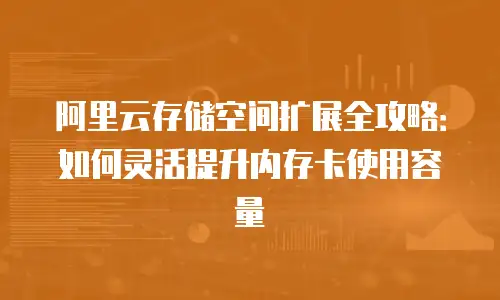 阿里云存储空间扩展全攻略：如何灵活提升内存卡使用容量