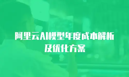 阿里云AI模型年度成本解析及优化方案