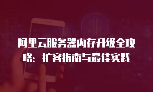阿里云服务器内存升级全攻略：扩容指南与最佳实践