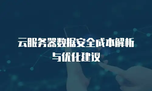 云服务器数据安全成本解析与优化建议