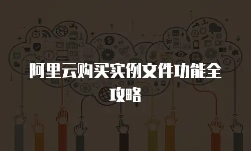 阿里云购买实例文件功能全攻略