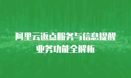 阿里云返点服务与信息提醒业务功能全解析