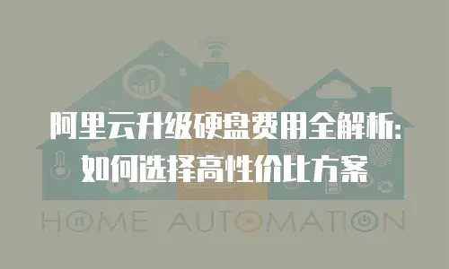 阿里云升级硬盘费用全解析：如何选择高性价比方案