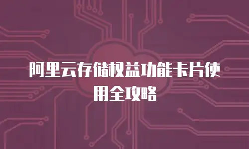 阿里云存储权益功能卡片使用全攻略