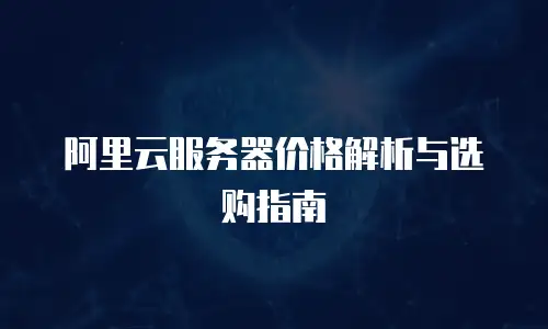 阿里云服务器价格解析与选购指南
