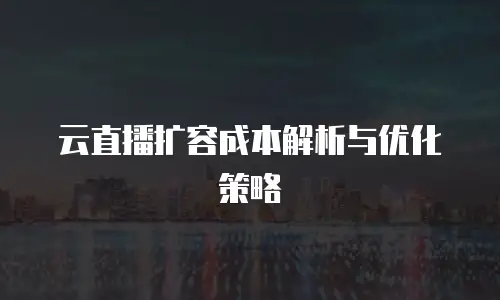 云直播扩容成本解析与优化策略