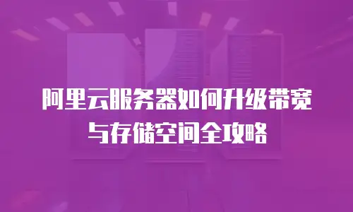 阿里云服务器如何升级带宽与存储空间全攻略