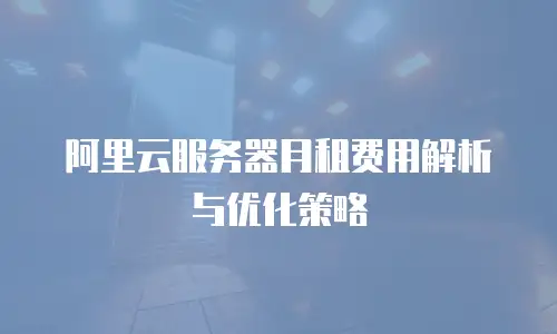 阿里云服务器月租费用解析与优化策略
