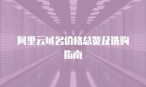 阿里云域名价格总览及选购指南