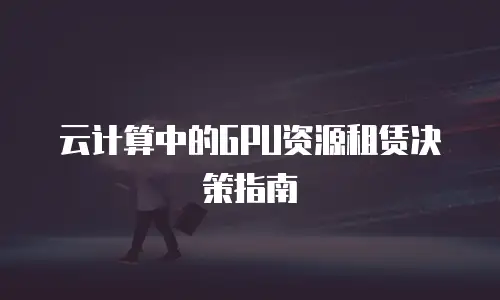 云计算中的GPU资源租赁决策指南