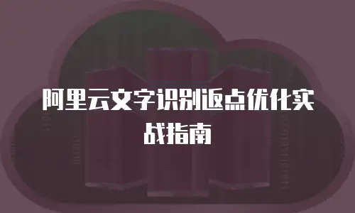 阿里云文字识别返点优化实战指南