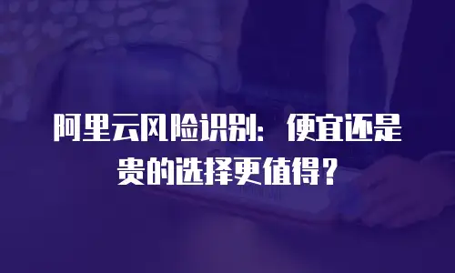 阿里云风险识别：便宜还是贵的选择更值得？