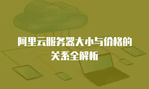 阿里云服务器大小与价格的关系全解析