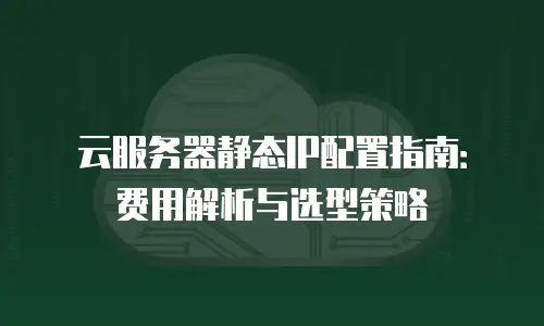 云服务器静态IP配置指南：费用解析与选型策略