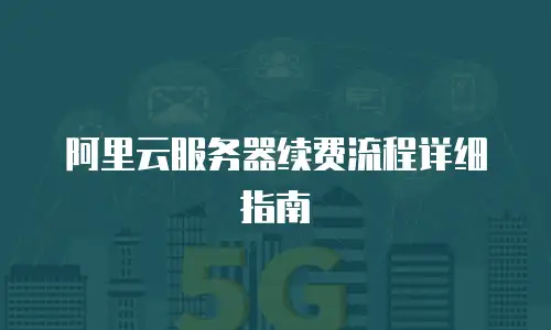 阿里云服务器续费流程详细指南