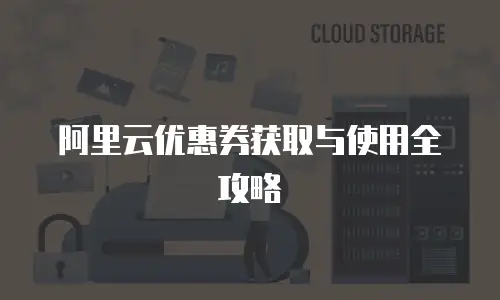 阿里云优惠券获取与使用全攻略