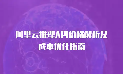 阿里云推理API价格解析及成本优化指南