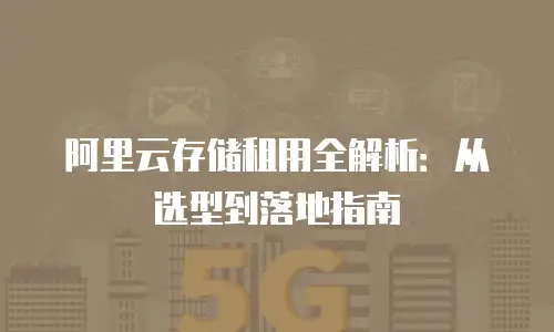 阿里云存储租用全解析：从选型到落地指南