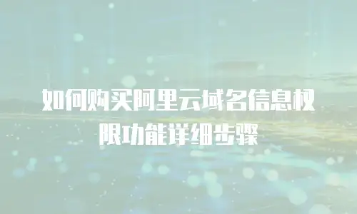 如何购买阿里云域名信息权限功能详细步骤