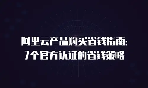 阿里云产品购买省钱指南：7个官方认证的省钱策略