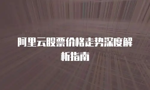 阿里云股票价格走势深度解析指南