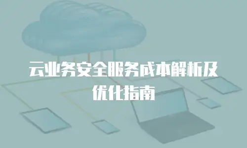 云业务安全服务成本解析及优化指南