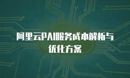 阿里云PAI服务成本解析与优化方案