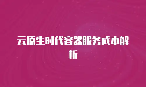 云原生时代容器服务成本解析