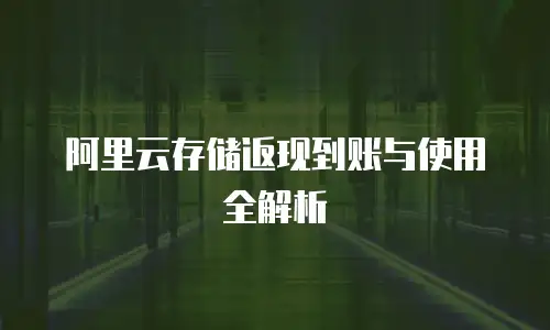 阿里云存储返现到账与使用全解析