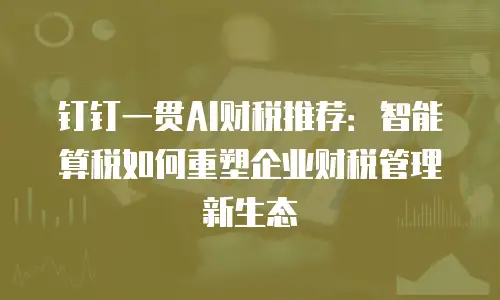 钉钉一贯AI财税推荐：智能算税如何重塑企业财税管理新生态