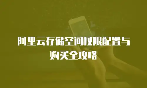 阿里云存储空间权限配置与购买全攻略