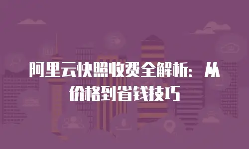 阿里云快照收费全解析：从价格到省钱技巧