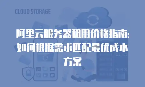 阿里云服务器租用价格指南：如何根据需求匹配最优成本方案