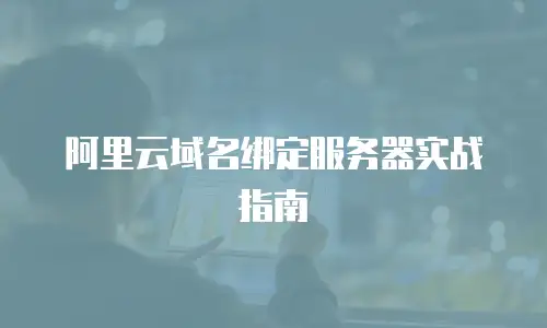 阿里云域名绑定服务器实战指南