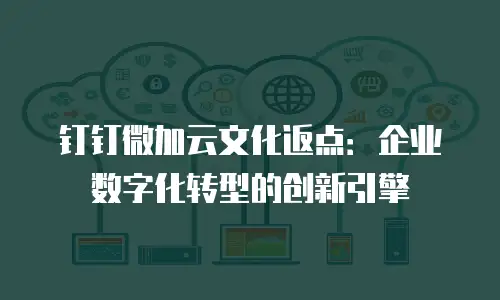 钉钉微加云文化返点：企业数字化转型的创新引擎