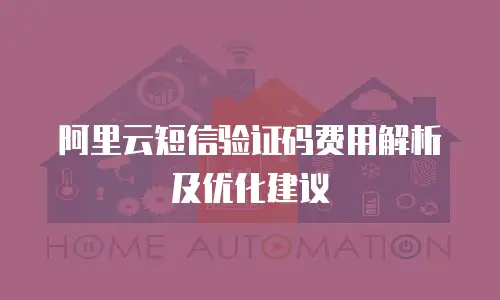 阿里云短信验证码费用解析及优化建议