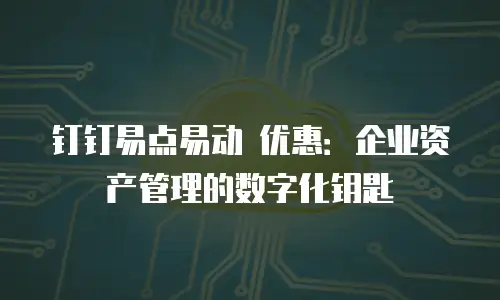 钉钉易点易动 优惠：企业资产管理的数字化钥匙