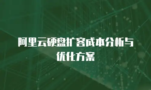 阿里云硬盘扩容成本分析与优化方案