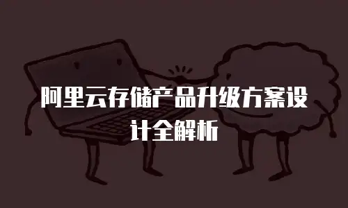 阿里云存储产品升级方案设计全解析